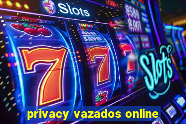 privacy vazados online